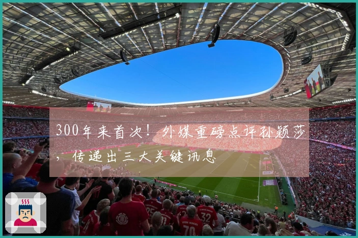 300年来首次！外媒重磅点评孙颖莎，传递出三大关键讯息
